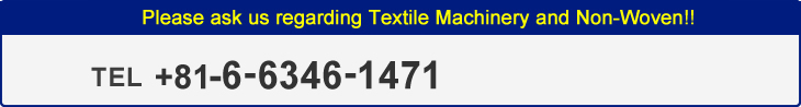 Please ask us regarding Textile Machinery and Non-Woven!!TEL +81-6-6346-1471