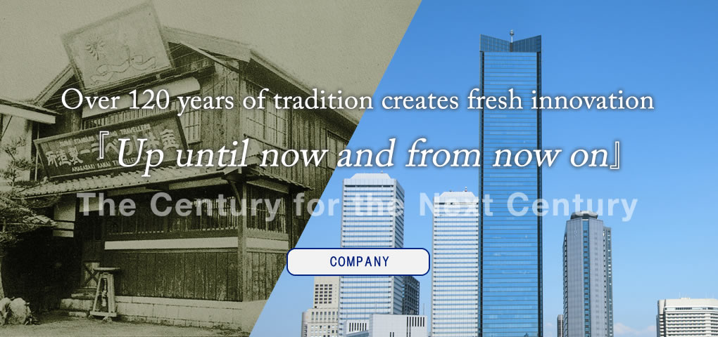 Over 120 years of tradition creates fresh innovation「Up until now and from now on」