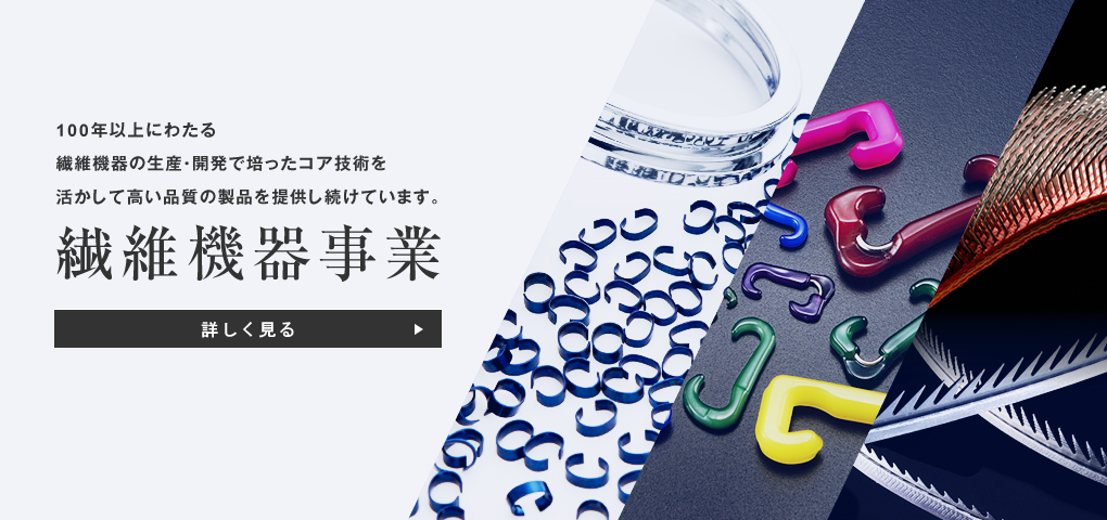 繊維機器事業　100年以上にわたる繊維機器の生産・開発で培ったコア技術を活かして高い品質の製品を提供し続けています。