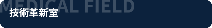 MEDICAL FIELD 技術革新室